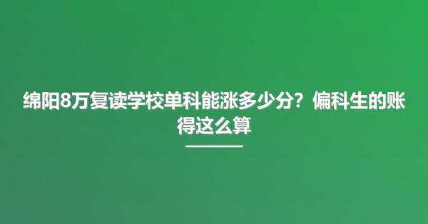 绵阳8万复读学校单科能涨多少分？偏科生的账得这么算