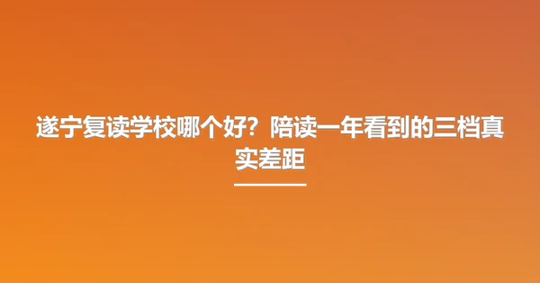 遂宁复读学校哪个好？陪读一年看到的三档真实差距
