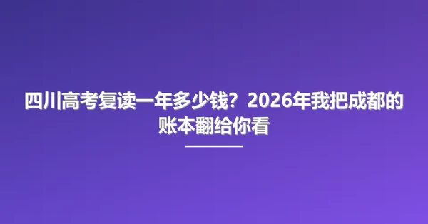 四川高考复读一年多少钱？2026年我把成都的账本翻给你看