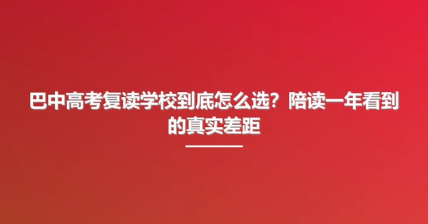 巴中高考复读学校到底怎么选？陪读一年看到的真实差距