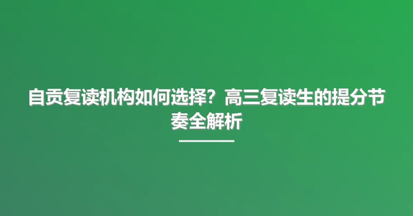 自贡复读机构如何选择?高三复读生的提分节奏全解析