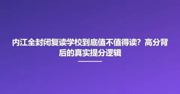 内江全封闭复读学校到底值不值得读?高分背后的真实提分逻辑