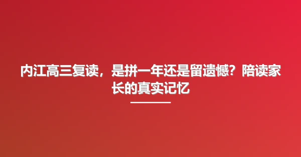 内江高三复读,是拼一年还是留遗憾?陪读家长的真实记忆