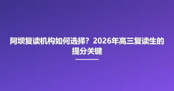 阿坝复读机构如何选择？2026年高三复读生的提分关键