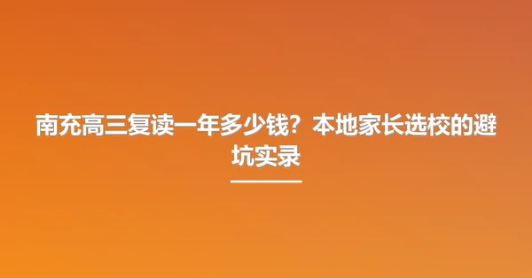 南充高三复读一年多少钱？本地家长选校的避坑实录