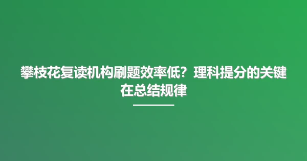 攀枝花复读机构刷题效率低?理科提分的关键在总结规律