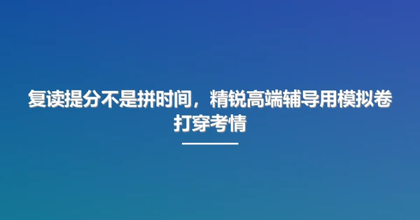 复读提分不是拼时间,精锐高端辅导用模拟卷打穿考情