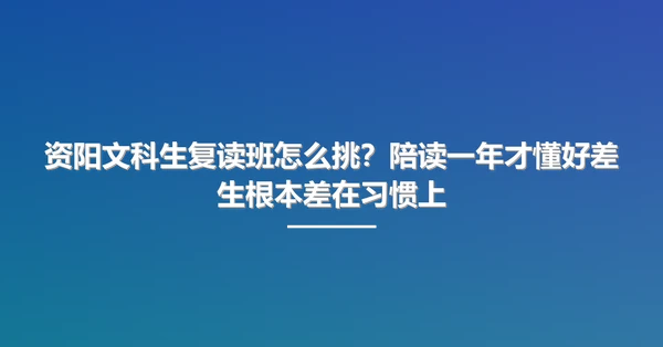 资阳文科生复读班怎么挑？陪读一年才懂好差生根本差在习惯上