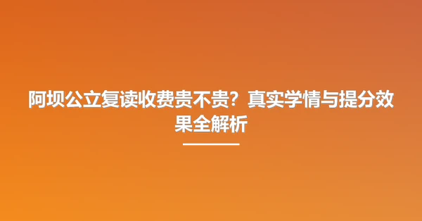 阿坝公立复读收费贵不贵?真实学情与提分效果全解析