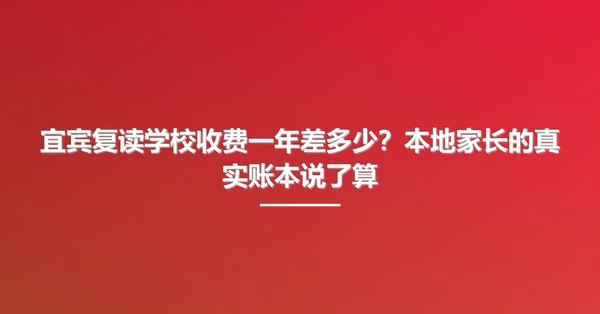 宜宾复读学校收费一年差多少?本地家长的真实账本说了算
