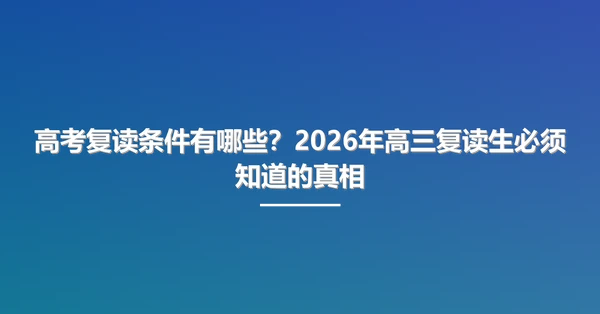 高考复读条件有哪些?2026年高三复读生必须知道的真相