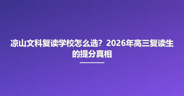 凉山文科复读学校怎么选?2026年高三复读生的提分真相