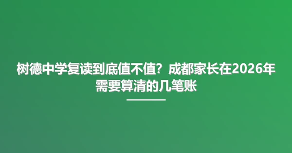 树德中学复读到底值不值?成都家长在2026年需要算清的几笔账