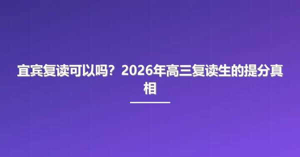 宜宾复读可以吗?2026年高三复读生的提分真相