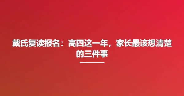 戴氏复读报名:高四这一年,家长最该想清楚的三件事