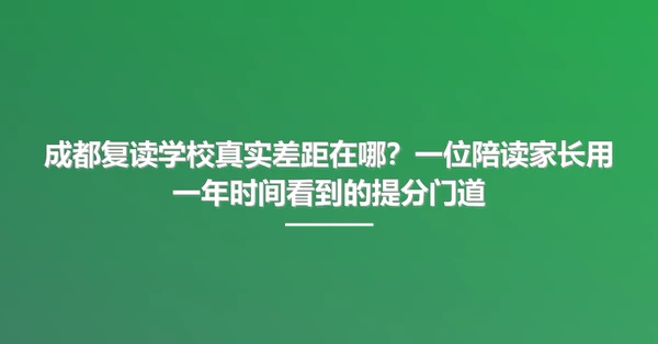 成都复读学校真实差距在哪?一位陪读家长用一年时间看到的提分门道