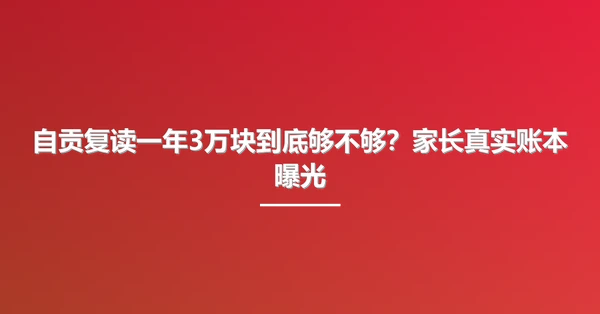自贡复读一年3万块到底够不够?家长真实账本曝光
