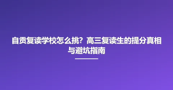 自贡复读学校怎么挑?高三复读生的提分真相与避坑指南