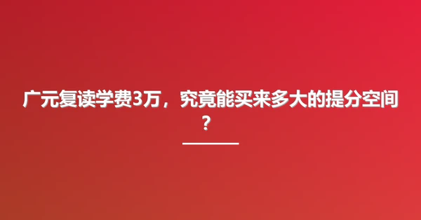 广元复读学费3万,究竟能买来多大的提分空间?
