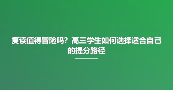 复读值得冒险吗?高三学生如何选择适合自己的提分路径