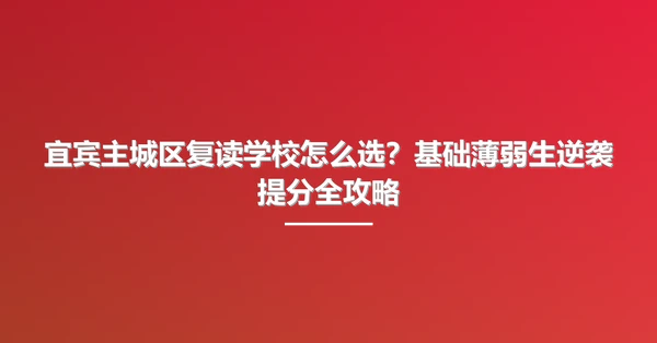 宜宾主城区复读学校怎么选?基础薄弱生逆袭提分全攻略