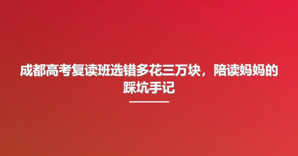 成都高考复读班选错多花三万块,陪读妈妈的踩坑手记