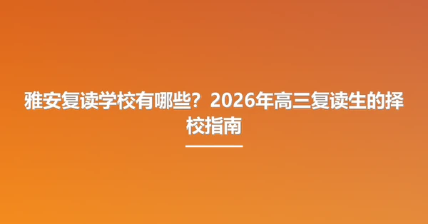 雅安复读学校有哪些?2026年高三复读生的择校指南