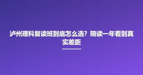 泸州理科复读班到底怎么选?陪读一年看到真实差距