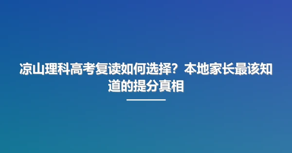 凉山理科高考复读如何选择？本地家长最该知道的提分真相
