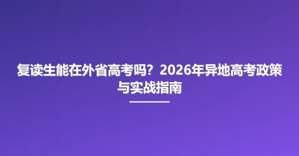 复读生能在外省高考吗?2026年异地高考政策与实战指南