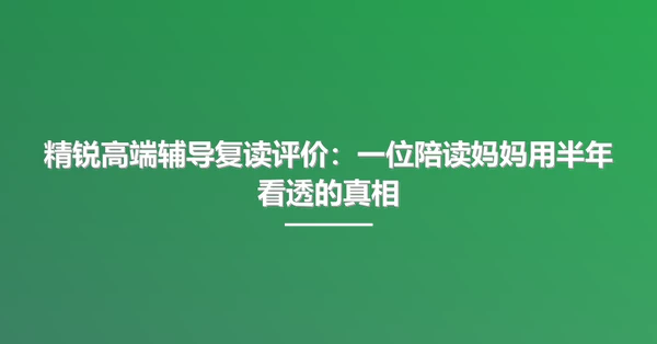 精锐高端辅导复读评价:一位陪读妈妈用半年看透的真相
