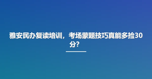 雅安民办复读培训，考场蒙题技巧真能多捡30分？