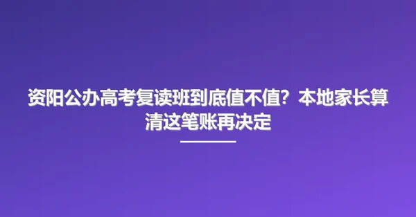 资阳公办高考复读班到底值不值?本地家长算清这笔账再决定