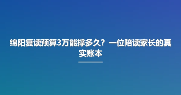 绵阳复读预算3万能撑多久?一位陪读家长的真实账本