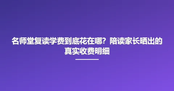 名师堂复读学费到底花在哪？陪读家长晒出的真实收费明细
