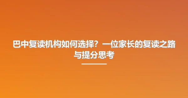 巴中复读机构如何选择？一位家长的复读之路与提分思考