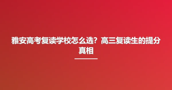 雅安高考复读学校怎么选?高三复读生的提分真相