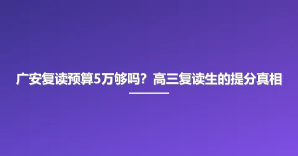 广安复读预算5万够吗?高三复读生的提分真相