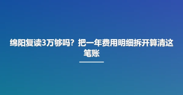 绵阳复读3万够吗?把一年费用明细拆开算清这笔账