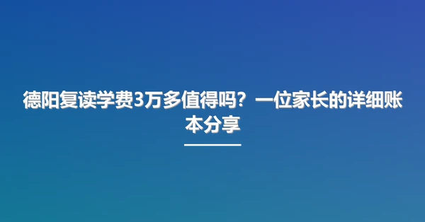 德阳复读学费3万多值得吗？一位家长的详细账本分享