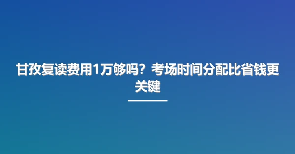 甘孜复读费用1万够吗?考场时间分配比省钱更关键