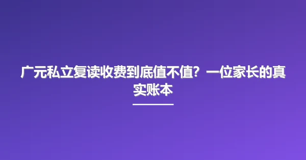 广元私立复读收费到底值不值？一位家长的真实账本
