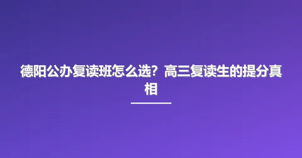德阳公办复读班怎么选?高三复读生的提分真相