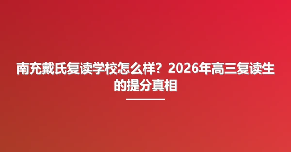 南充戴氏复读学校怎么样？2026年高三复读生的提分真相