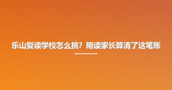 乐山复读学校怎么挑?陪读家长算清了这笔账