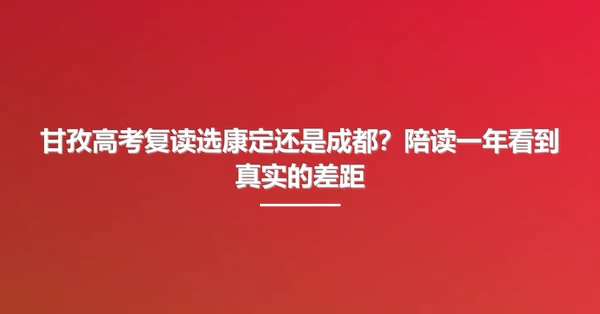 甘孜高考复读选康定还是成都?陪读一年看到真实的差距