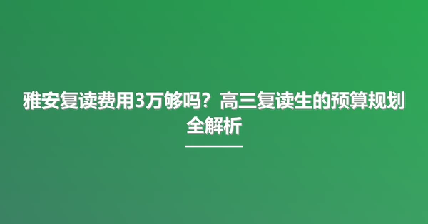 雅安复读费用3万够吗?高三复读生的预算规划全解析