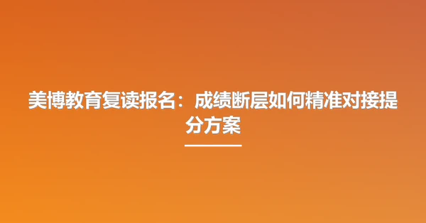 美博教育复读报名:成绩断层如何精准对接提分方案