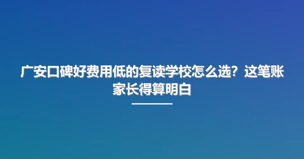 广安口碑好费用低的复读学校怎么选?这笔账家长得算明白