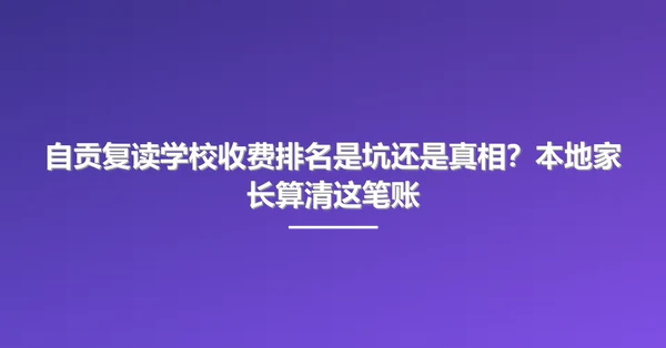 自贡复读学校收费排名是坑还是真相?本地家长算清这笔账